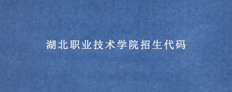 湖北职业技术学院招生代码