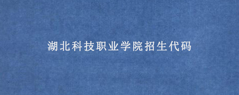 湖北科技职业学院招生代码