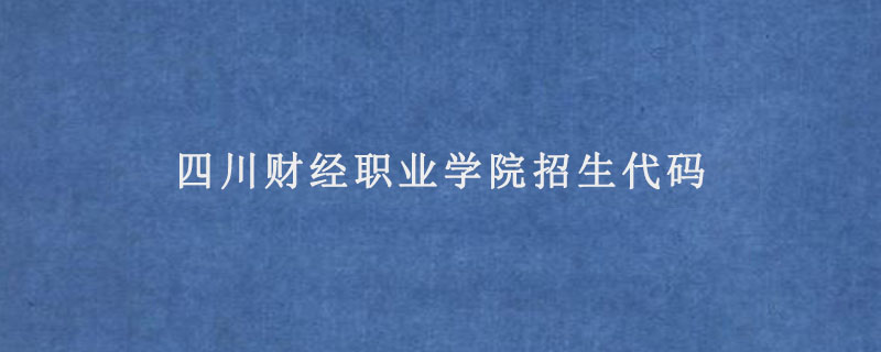 四川财经职业学院招生代码