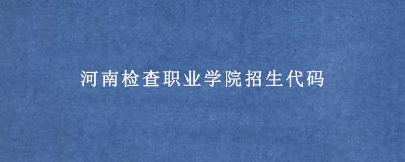 河南检查职业学院招生代码