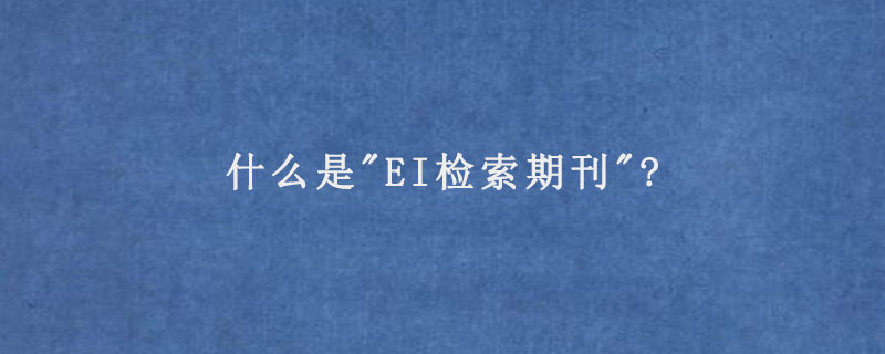 什么是"EI检索期刊"?