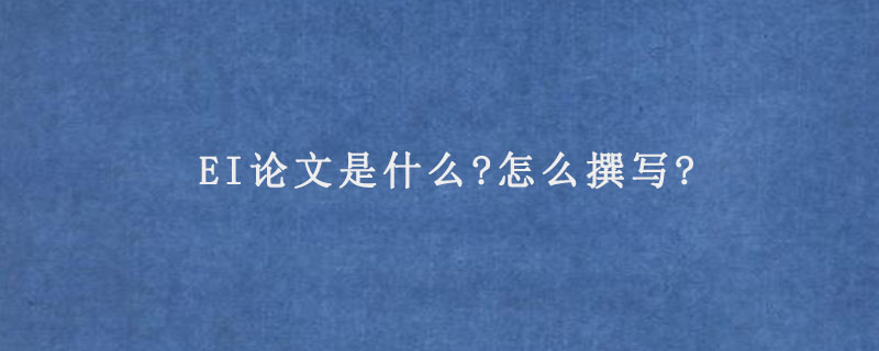 EI论文是什么?怎么撰写?