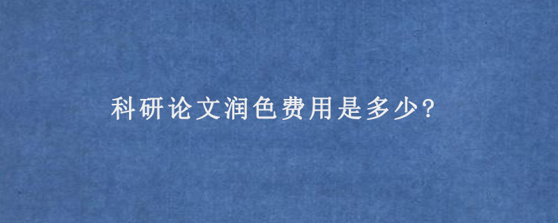 科研论文润色费用是多少?