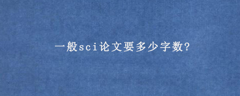 一般sci论文要多少字数?