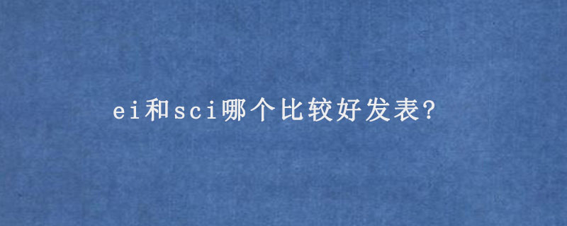 ei和sci哪个比较好发表?