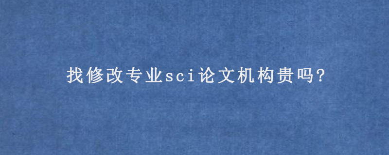 找修改专业sci论文机构贵吗?