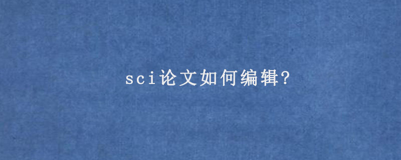 sci论文如何编辑?