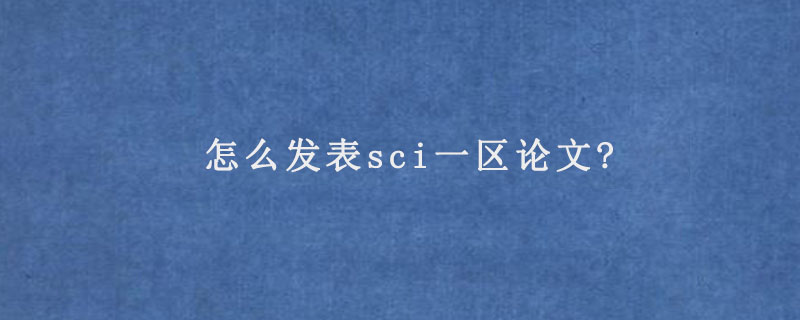 怎么发表sci一区论文?