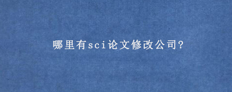 哪里有sci论文修改公司?