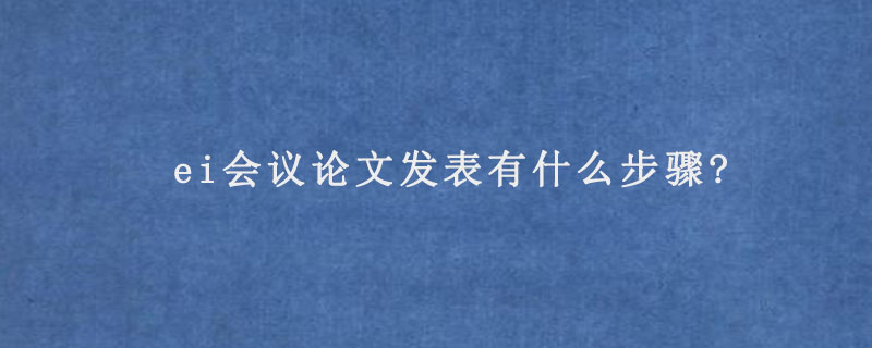 ei会议论文发表有什么步骤?