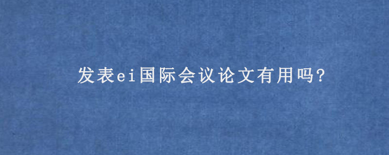 发表ei国际会议论文有用吗?