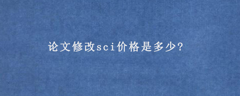 论文修改sci价格是多少?