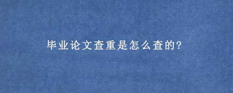 毕业论文查重是怎么查的?