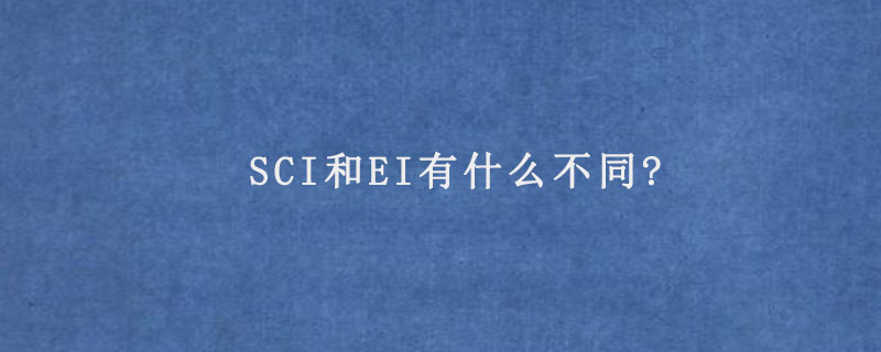 SCI和EI有什么不同?