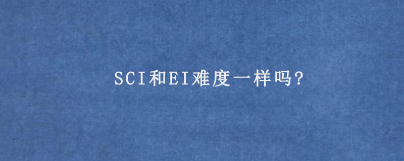 SCI和EI难度一样吗?