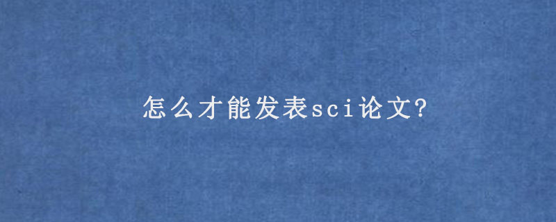 怎么才能发表sci论文?