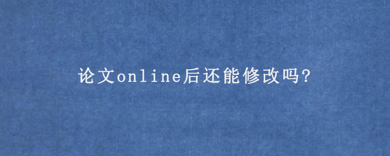 论文online后还能修改吗?