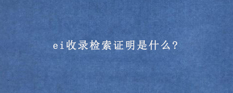 ei收录检索证明是什么?