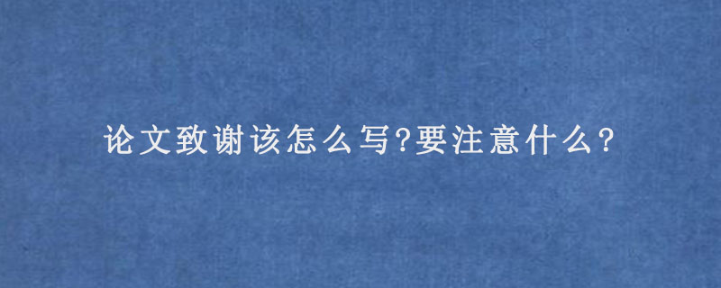 论文致谢该怎么写?要注意什么?