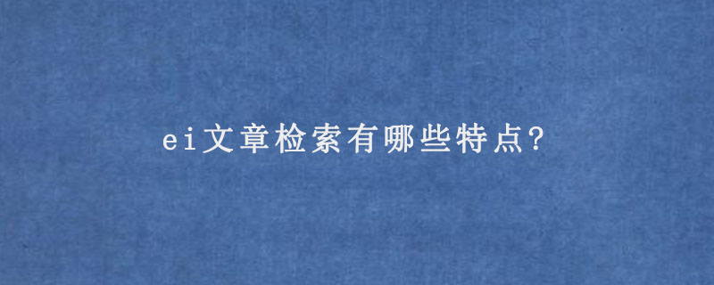 ei文章检索有哪些特点?