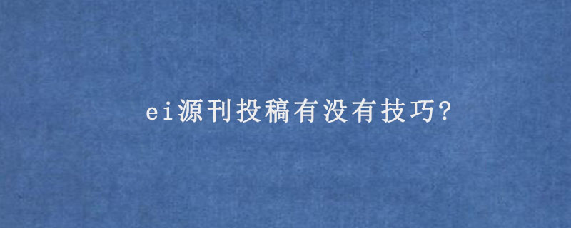 ei源刊投稿有没有技巧?