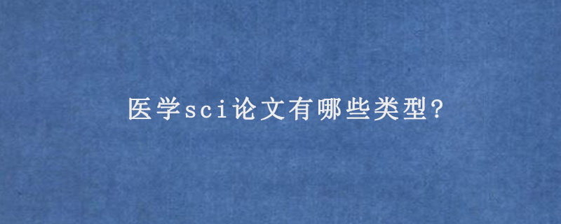 医学sci论文有哪些类型?