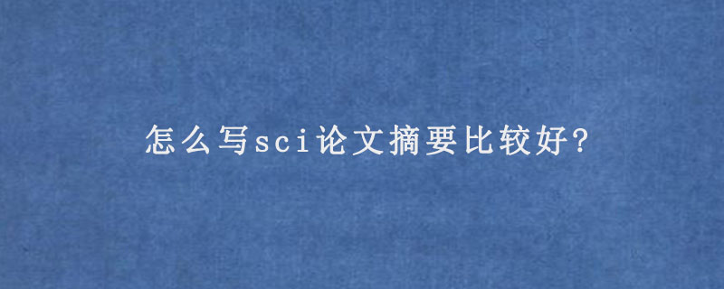 怎么写sci论文摘要比较好?