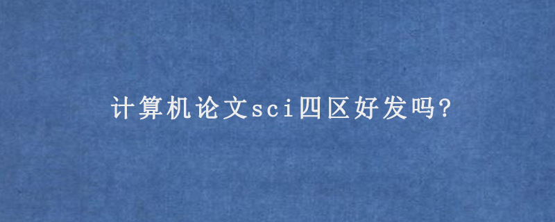 计算机论文sci四区好发吗?