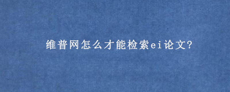 维普网怎么才能检索ei论文?