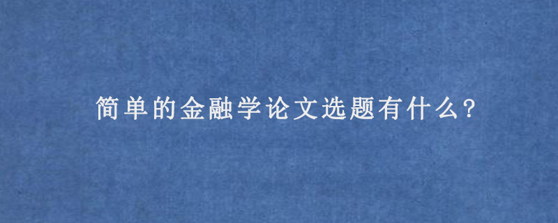 简单的金融学论文选题有什么?