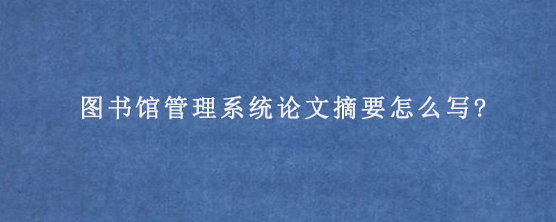 图书馆管理系统论文摘要怎么写?