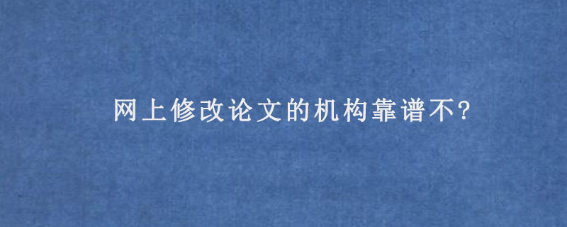 网上修改论文的机构靠谱不?