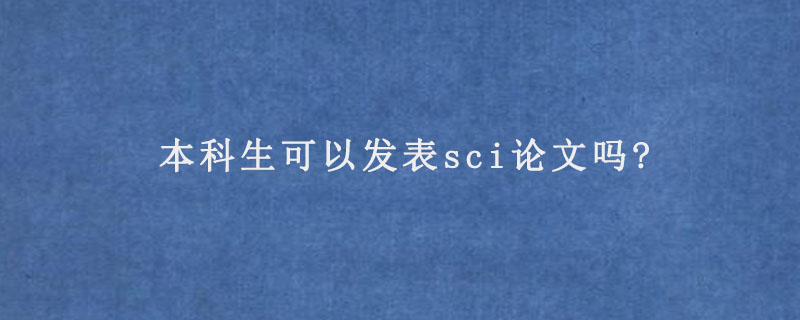 本科生可以发表sci论文吗?