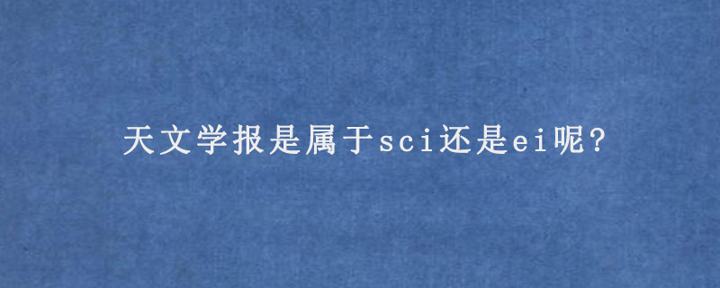 天文学报是属于sci还是ei呢?