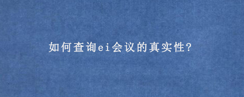 如何查询ei会议的真实性?