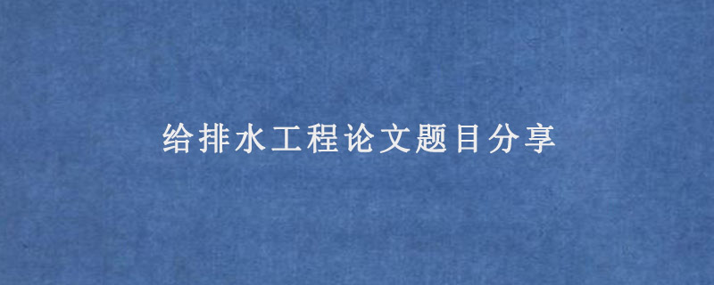 给排水工程论文题目分享