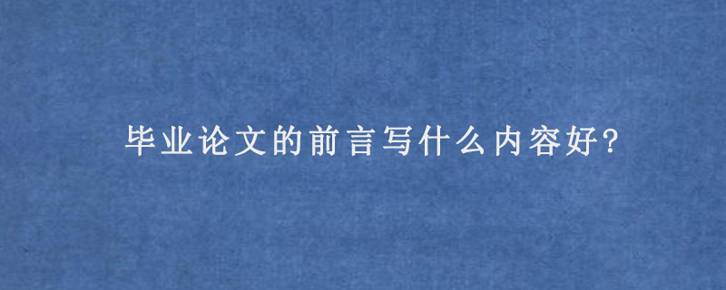 毕业论文的前言写什么内容好?