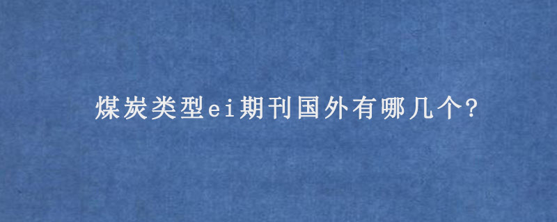 煤炭类型ei期刊国外有哪几个?