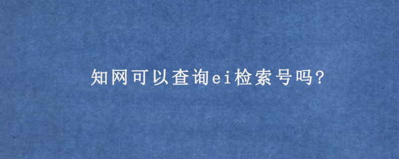 知网可以查询ei检索号吗?