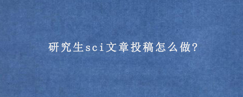 研究生sci文章投稿怎么做?