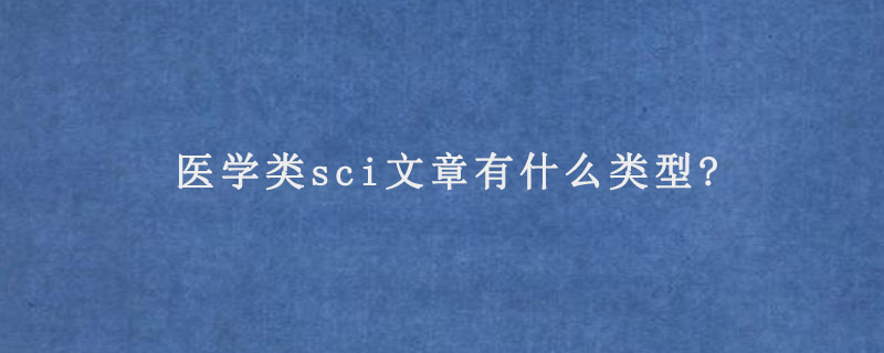 医学类sci文章有什么类型?