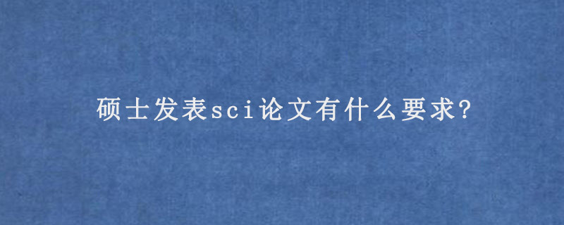 硕士发表sci论文有什么要求?