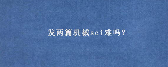 发两篇机械sci难吗?