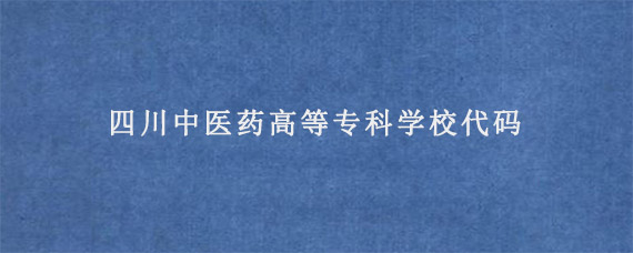 四川中医药高等专科学校代码