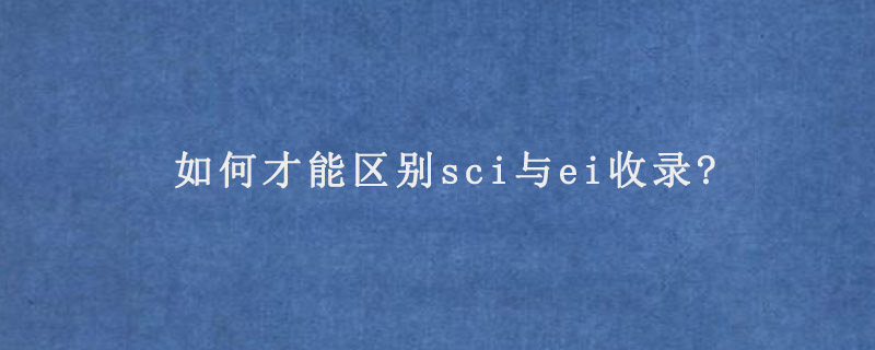 如何才能区别sci与ei收录?