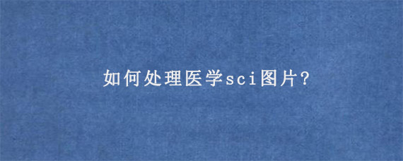 如何处理医学sci图片?