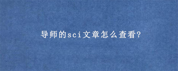 导师的sci文章怎么查看?