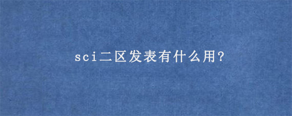 sci二区发表有什么用?