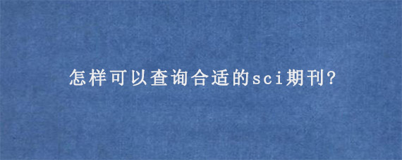 怎样可以查询合适的sci期刊?