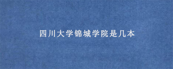 四川大学锦城学院是几本